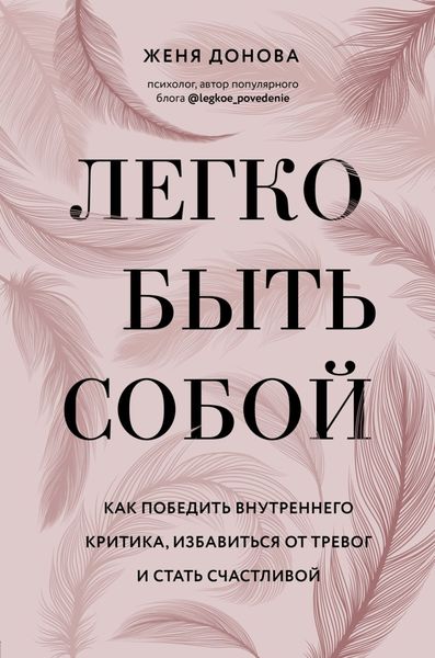 Обложка книги  «Легко быть собой. Как победить внутреннего критика, избавиться от тревог и стать счастливой»