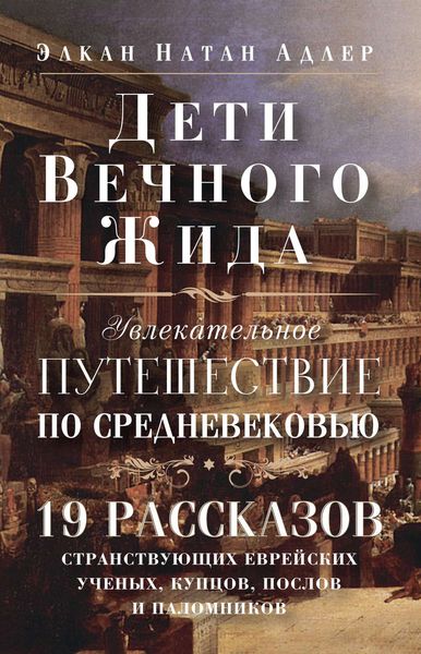 Обложка книги  «Дети Вечного Жида, или Увлекательное путешествие по Средневековью. 19 рассказов странствующих еврейских ученых, купцов, послов и паломников»