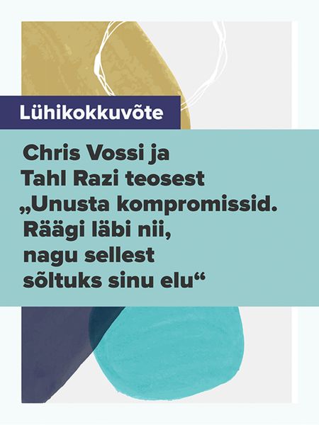 Обложка книги  «Lühikokkuvõte Chris Vossi ja Tahl Razi teosest „Unusta kompromissid. Räägi läbi nii, nagu sellest sõltuks sinu elu“»