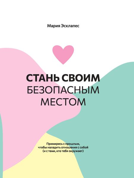 Обложка книги  «Стань своим безопасным местом. Примирись с прошлым, чтобы наладить отношения с собой (и с теми, кто тебя окружает)»