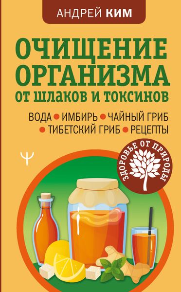 Обложка книги  «Очищение организма от шлаков и токсинов. Вода. Имбирь. Чайный гриб. Тибетский гриб. Рецепты»