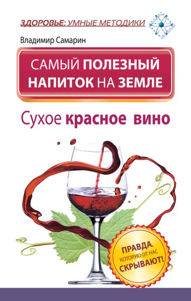 Обложка книги  «Самый полезный напиток на Земле. Сухое красное вино. Правда, которую от нас скрывают!»
