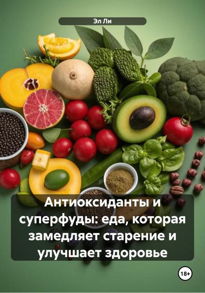 Обложка книги  «Антиоксиданты и суперфуды: еда, которая замедляет старение и улучшает здоровье»