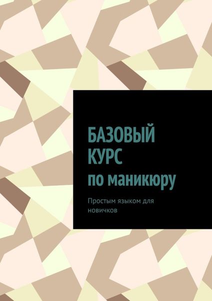 Обложка книги  «Базовый курс по маникюру. Простым языком для новичков»