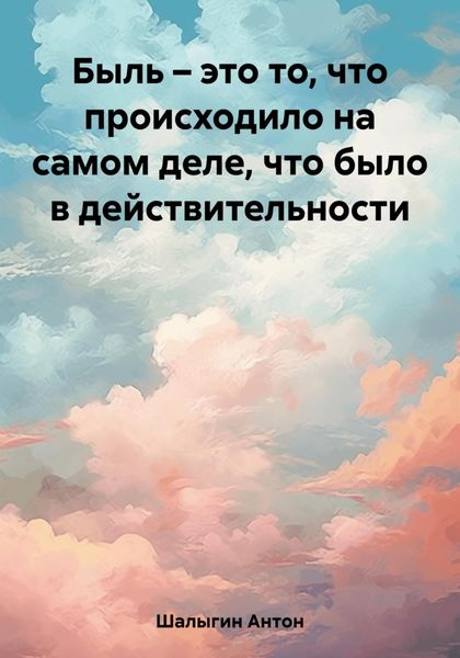 Обложка книги  «Быль – это то, что происходило на самом деле, что было в действительности»