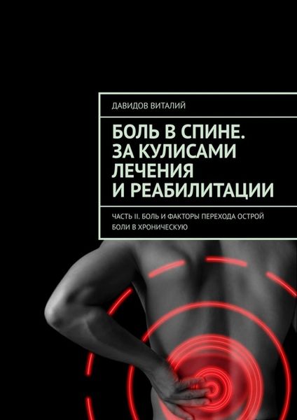 Обложка книги  «Боль в спине. За кулисами лечения и реабилитации. Часть II. Боль и факторы перехода острой боли в хроническую»
