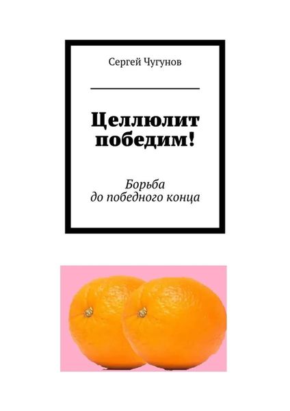 Обложка книги  «Целлюлит победим! Борьба до победного конца»
