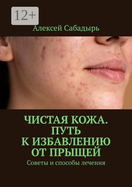 Обложка книги  «Чистая кожа. Путь к избавлению от прыщей. Советы и способы лечения»