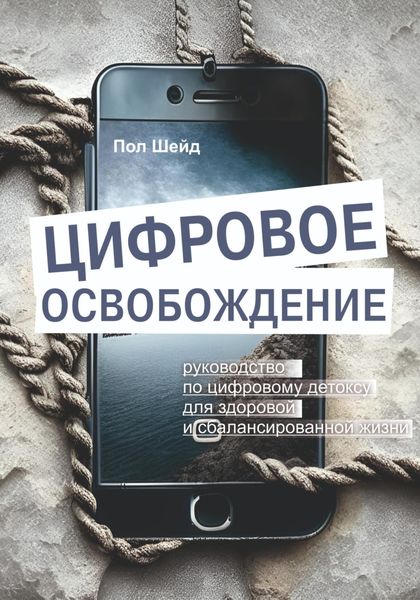 Обложка книги  «Цифровое освобождение: руководство по цифровому детоксу для здоровой и сбалансированной жизни»