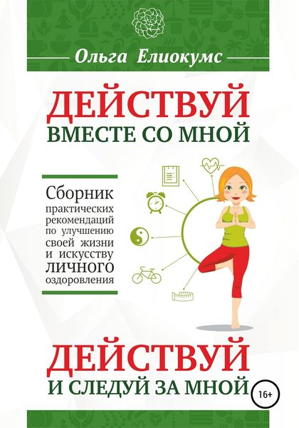 Обложка книги  «Действуй вместе со мной. Действуй и следуй за мной. Сборник практических рекомендаций по улучшению своей жизни и искусству личного оздоровления»