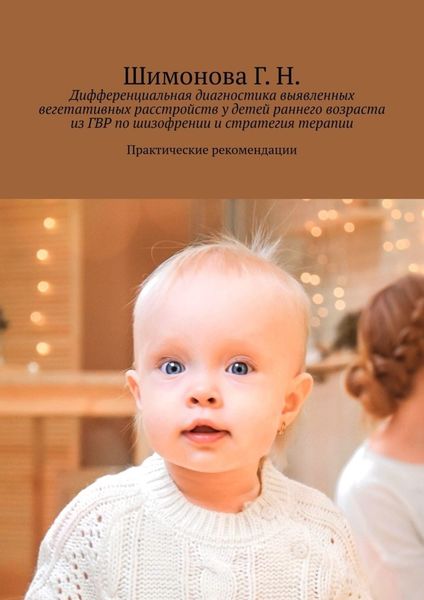 Обложка книги  «Дифференциальная диагностика выявленных вегетативных расстройств у детей раннего возраста из ГВР по шизофрении и стратегия терапии. Практические рекомендации»