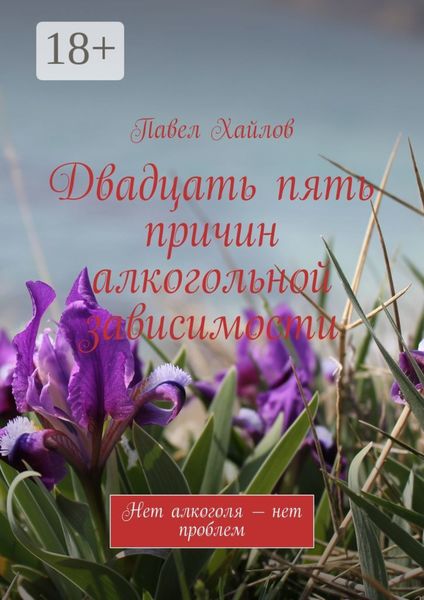 Обложка книги  «Двадцать пять причин алкогольной зависимости. Нет алкоголя – нет проблем»