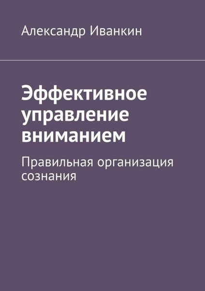 Обложка книги  «Эффективное управление вниманием. Правильная организация сознания»