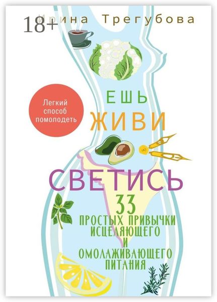 Обложка книги  «Ешь, живи, светись! 33 простых привычки исцеляющего и омолаживающего питания»