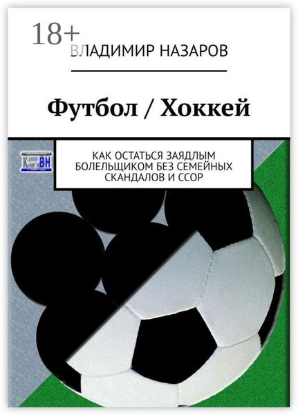 Обложка книги  «Футбол / Хоккей. Как остаться заядлым болельщиком без семейных скандалов и ссор»