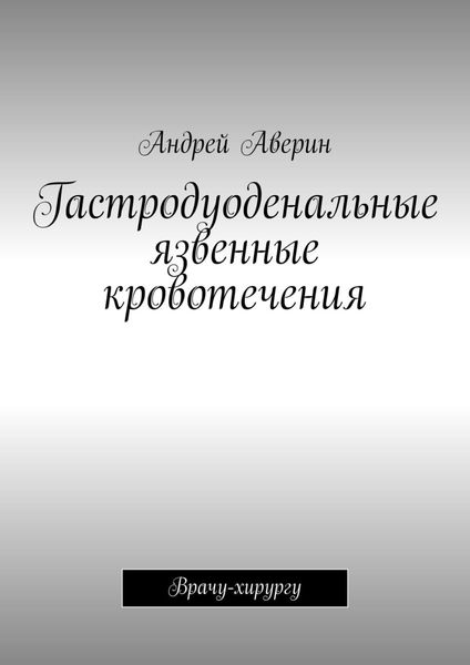 Обложка книги  «Гастродуоденальные язвенные кровотечения. Врачу-хирургу»