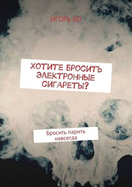 Обложка книги  «Хотите бросить электронные сигареты? Бросить парить навсегда»