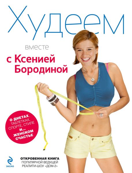Обложка книги  «Худеем вместе с Ксенией Бородиной. О диетах, таблетках, спорте, стиле и… женском счастье»