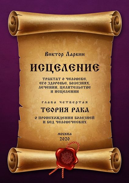Обложка книги  «ИСЦЕЛЕНИЕ. Трактат о человеке, его здоровье, болезнях, лечении, целительстве и исцелении. Глава четвертая. ТЕОРИЯ РАКА. О происхождении болезней и бед человеческих»
