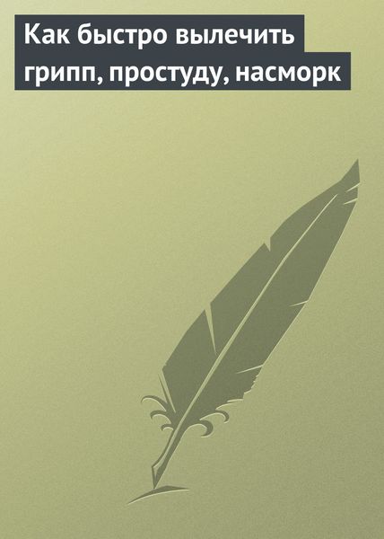 Обложка книги  «Как быстро вылечить грипп, простуду, насморк»