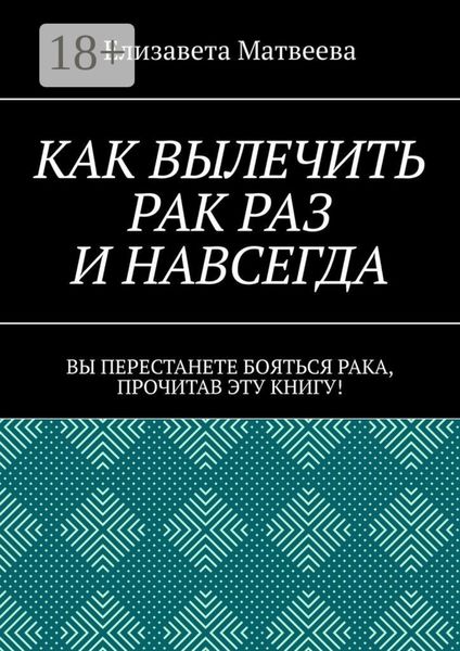 Обложка книги  «Как вылечить рак раз и навсегда. Вы перестанете бояться рака, прочитав эту книгу!»