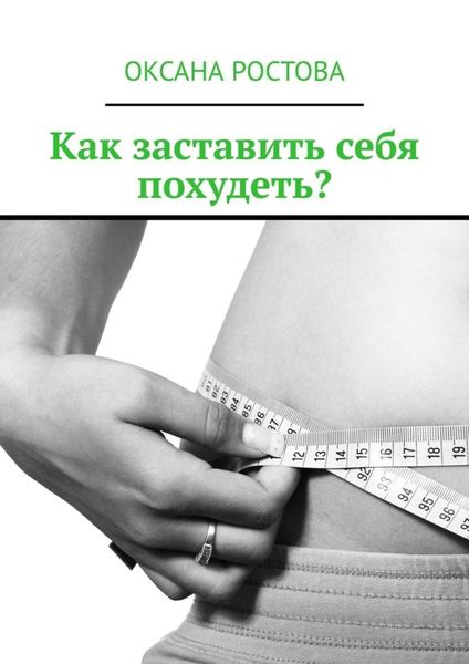 Обложка книги  «Как заставить себя похудеть? Ценные советы для решения проблемы»