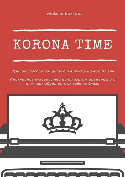 Обложка книги  «Korona Time. Лучшие способы защиты от вирусов на всю жизнь. Прикладное руководство по тяжелым временам и о том, как обратить их себе во благо»