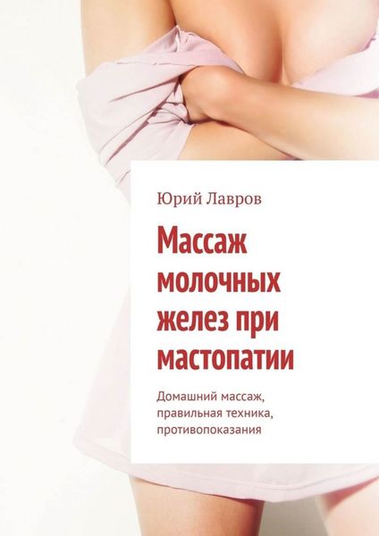 Обложка книги  «Массаж молочных желез при мастопатии. Домашний массаж, правильная техника, противопоказания»
