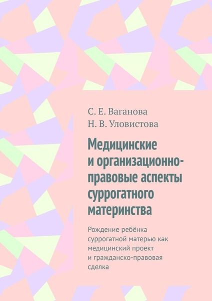 Обложка книги  «Медицинские и организационно-правовые аспекты суррогатного материнства. Рождение ребёнка суррогатной матерью как медицинский проект и гражданско-правовая сделка»