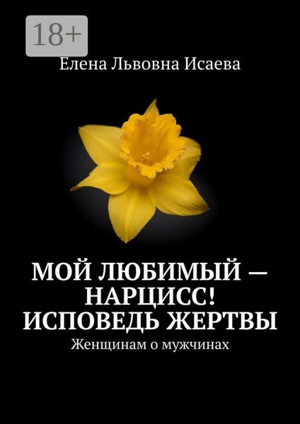 Обложка книги  «Мой любимый – нарцисс! Исповедь жертвы. Женщинам о мужчинах»