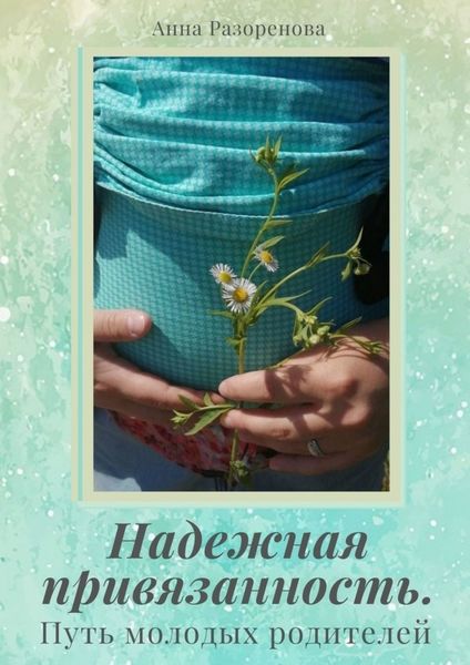 Обложка книги  «Надежная привязанность. Путь молодых родителей»