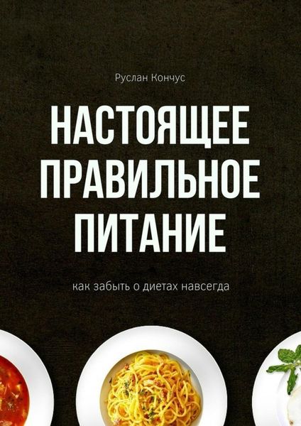 Обложка книги  «Настоящее правильное питание. Как забыть о диетах навсегда»