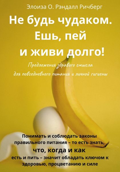 Обложка книги  «Не будь чудаком, ешь, пей и живи долго. Предложения здравого смысла для повседневного питания и личной гигиены»