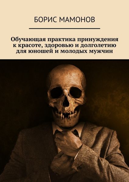 Обложка книги  «Обучающая практика принуждения к красоте, здоровью и долголетию для юношей и молодых мужчин»