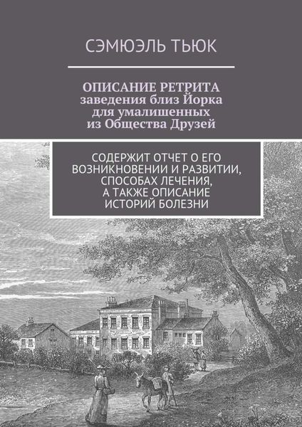Обложка книги  «ОПИСАНИЕ РЕТРИТА, заведения близ Йорка для умалишенных из Общества Друзей. Содержит отчет о его возникновении и развитии, способах лечения, а также описание историй болезни»
