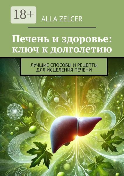 Обложка книги  «Печень и здоровье: ключ к долголетию. Лучшие способы и рецепты для исцеления печени»