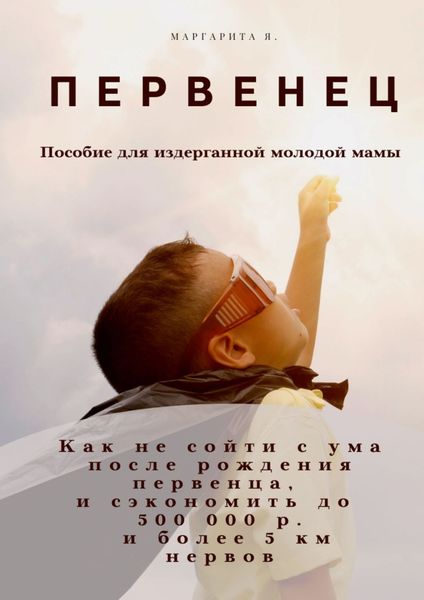 Обложка книги  «Первенец. Как не сойти с ума после рождения первенца и сэкономить до 500 000 р. и до 5 км нервов (пособие для издерганной молодой мамы)»