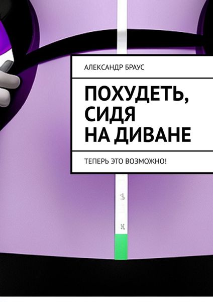 Обложка книги  «Похудеть, сидя на диване. Теперь это возможно!»
