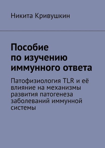 Обложка книги  «Пособие по изучению иммунного ответа. Патофизиология TLR и её влияние на механизмы развития патогенеза заболеваний иммунной системы»