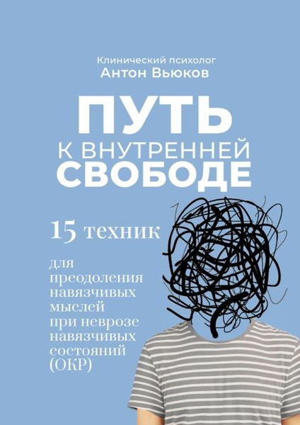 Обложка книги  «Путь к внутренней свободе. 15 техник для преодоления навязчивых мыслей при неврозе навязчивых состояний (ОКР)»