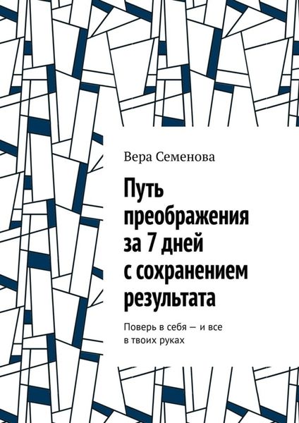 Обложка книги  «Путь преображения за 7 дней с сохранением результата. Поверь в себя – и все в твоих руках»
