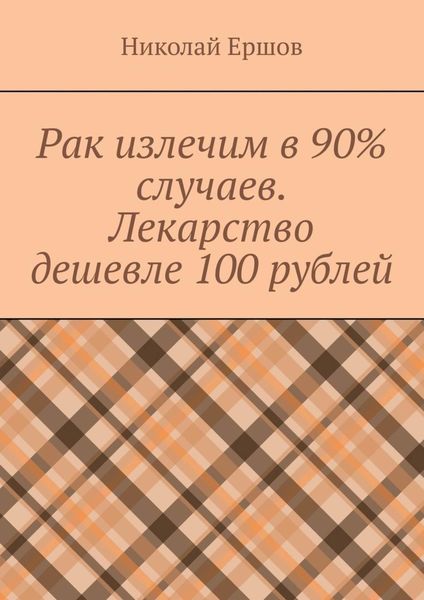 Обложка книги  «Рак излечим в 90% случаев. Лекарство дешевле 100 рублей»