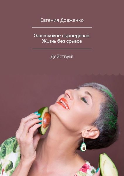 Обложка книги  «Счастливое сыроедение: Жизнь без срывов. Руководство к действию»