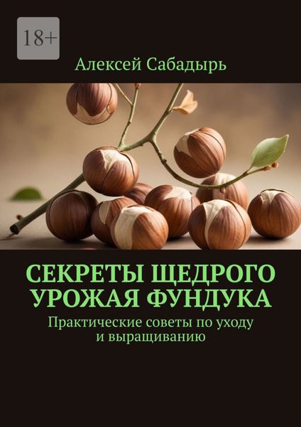 Обложка книги  «Секреты щедрого урожая фундука. Практические советы по уходу и выращиванию»