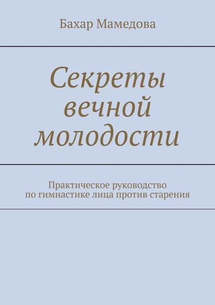 Обложка книги  «Секреты вечной молодости. Практическое руководство по гимнастике лица против старения»
