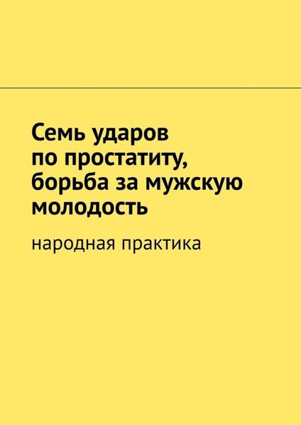 Обложка книги  «Семь ударов по простатиту, борьба за мужскую молодость. Народная практика»