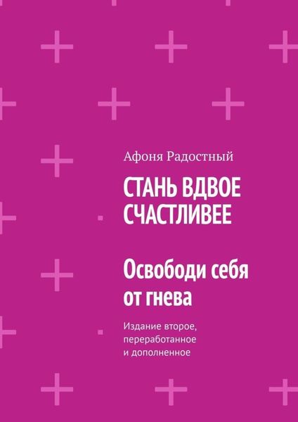 Обложка книги  «СТАНЬ ВДВОЕ СЧАСТЛИВЕЕ. Освободи себя от гнева. Издание второе, переработанное и дополненное»