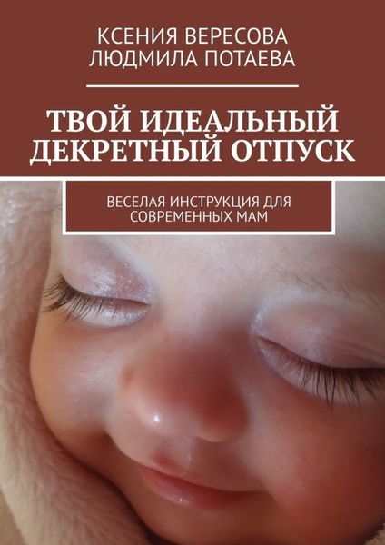Обложка книги  «Твой идеальный декретный отпуск. Веселая инструкция для современных мам»