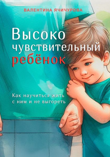 Обложка книги  «Высокочувствительный ребёнок. Как научиться жить с ним и не выгореть»