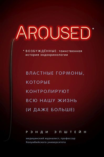 Обложка книги  «Возбуждённые: таинственная история эндокринологии. Властные гормоны, которые контролируют всю нашу жизнь (и даже больше)»